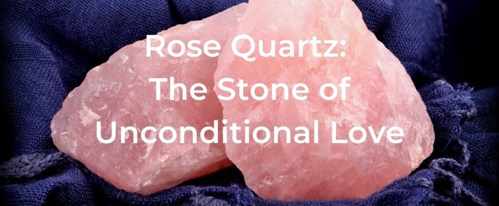 Rose Quartz the Stone of Unconditional Love
