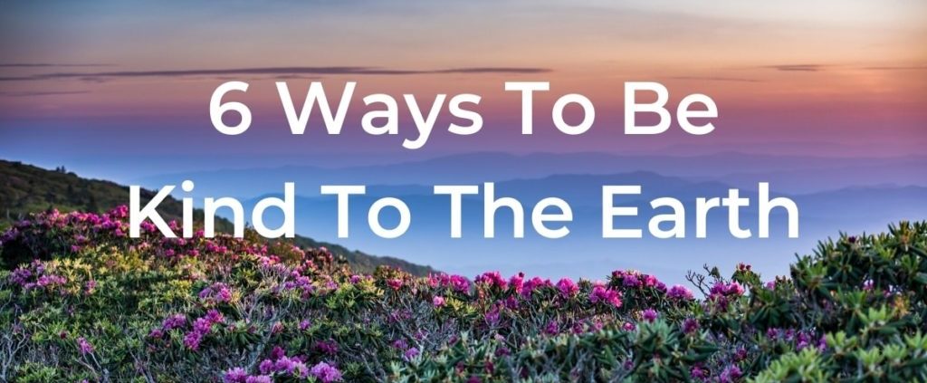 6 Ways to be Kind to the Earth