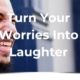 Turn Your Worries into Laughter